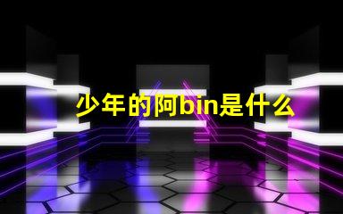 少年的阿bin是什么意思 bin導是什么意思梗